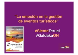 #SienteTeruel 
#GaldakaON"
“La emoción en la gestión
de eventos turísticos”"
 