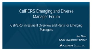 CalPERS Emerging and Diverse
            Manager Forum
CalPERS Investment Overview and Plans for Emerging
                   Managers
                                               Joe Dear
                                 Chief Investment Officer
 