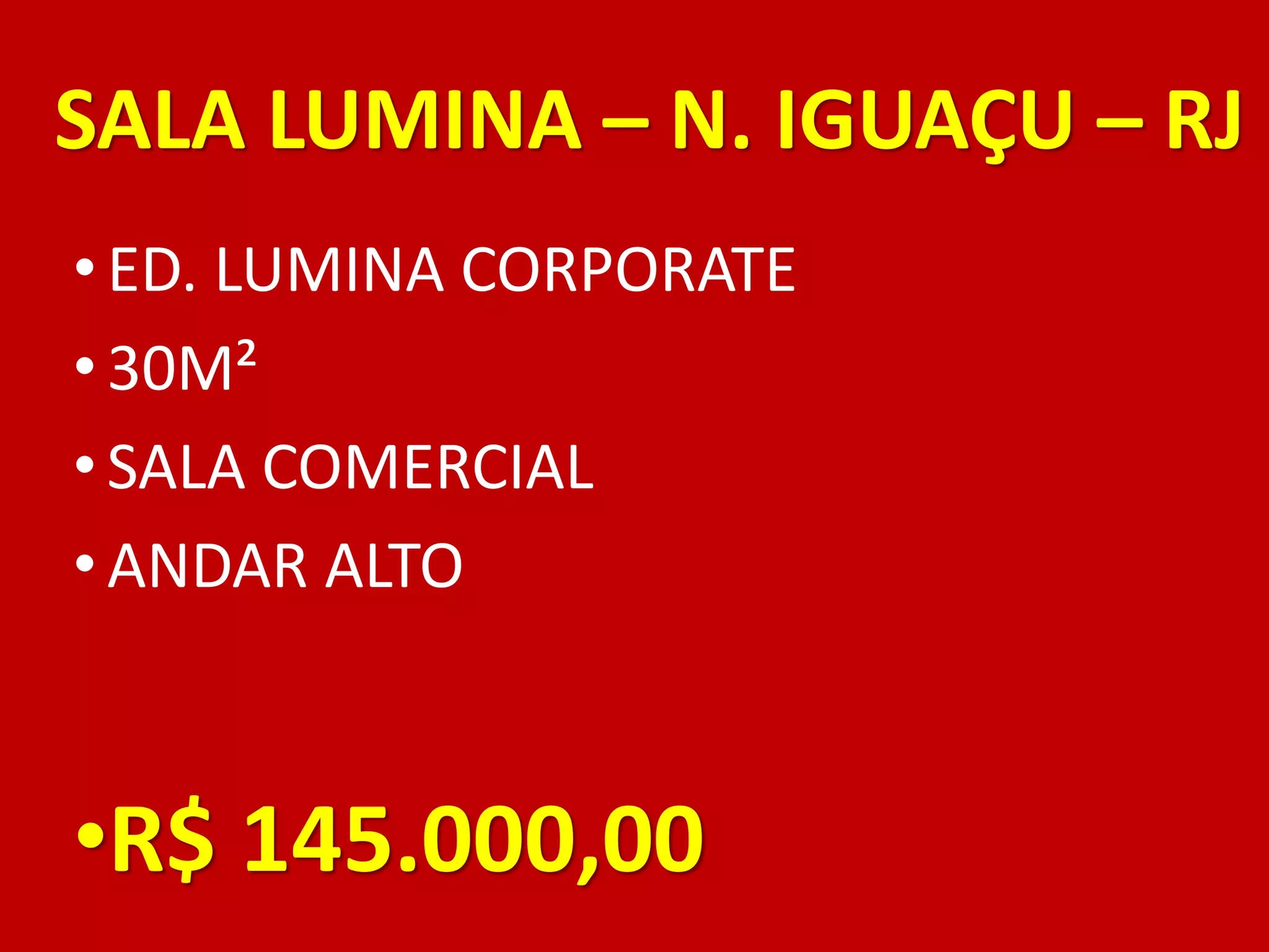 SALA LUMINA – N. IGUAÇU – RJ
• ED. LUMINA CORPORATE
• 30M²
• SALA COMERCIAL
• ANDAR ALTO
•R$ 145.000,00