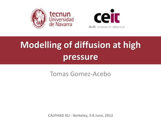 Modelling of diffusion at high
          pressure
       Tomas Gomez-Acebo




      CALPHAD XLI - Berkeley, 3-8 June, 2012
 