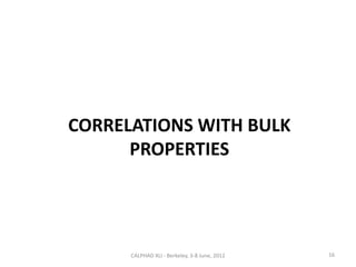 CORRELATIONS WITH BULK
      PROPERTIES




      CALPHAD XLI - Berkeley, 3-8 June, 2012   16
 