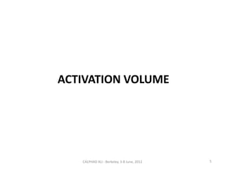 ACTIVATION VOLUME




   CALPHAD XLI - Berkeley, 3-8 June, 2012   5
 