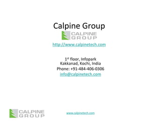 Calpine Group
http://www.calpinetech.com


      1st floor, Infopark
   Kakkanad, Kochi, India
  Phone: +91-484-406-0306
   info@calpinetech.com




      www.calpinetech.com
 
