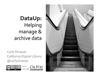 Carly	
  Strasser	
  	
  
California	
  Digital	
  Library	
  	
  
@carlystrasser	
  
April	
  
2013	
  @	
  
DataUp:	
  	
  
Helping	
  
manage	
  &	
  
archive	
  data	
  	
  
From	
  Flickr	
  by	
  Spatial	
  Mongrel	
  
 