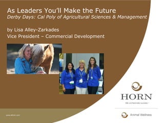 As Leaders You’ll Make the Future
Derby Days: Cal Poly of Agricultural Sciences & Management
by Lisa Alley-Zarkades
Vice President – Commercial Development
 