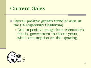 Current Sales Overall positive growth trend of wine in the US (especially California) Due to positive image from consumers, media, government in recent years, wine consumption on the upswing. 