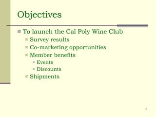 Objectives To launch the Cal Poly Wine Club Survey results Co-marketing opportunities Member benefits Events Discounts Shipments 
