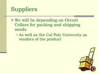 Suppliers We will be depending on Orcutt Cellars for packing and shipping needs As well as the Cal Poly University as vendors of the product 