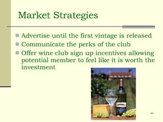Advertise until the first vintage is released Communicate the perks of the club Offer wine club sign up incentives allowing potential member to feel like it is worth the investment Market Strategies 
