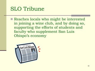 SLO Tribune Reaches locals who might be interested in joining a wine club, and by doing so, supporting the efforts of students and faculty who supplement San Luis Obispo’s economy 