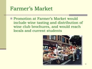 Farmer’s Market Promotion at Farmer’s Market would include wine tasting and distribution of wine club brochures, and would reach locals and current students 