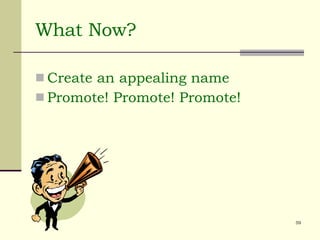 What Now? Create an appealing name Promote! Promote! Promote! 