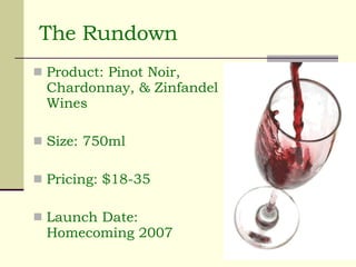 The Rundown Product: Pinot Noir, Chardonnay, & Zinfandel Wines  Size: 750ml Pricing: $18-35 Launch Date: Homecoming 2007 