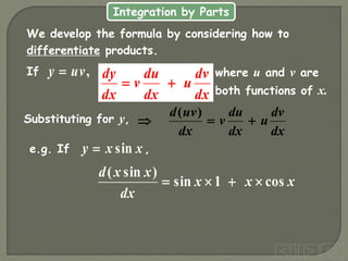 Integration by Parts
dx
dv
u
dx
du
v
dx
dy


If ,
uv
y  where u and v are
both functions of x.
Substituting for y,
x
x
x
dx
x
x
d
cos
1
sin
)
sin
(




e.g. If ,
x
x
y sin

We develop the formula by considering how to
differentiate products.
dx
dv
u
dx
du
v
dx
uv
d



)
(
 