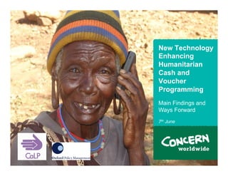 New Technology
    Enhancing
    Humanitarian
    Cash and
    Voucher
    Programming
    Main Findings and
    Ways Forward
    7th June




.                       1
 