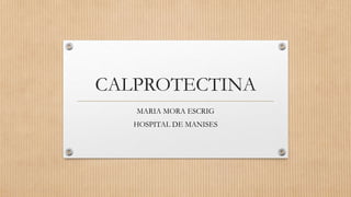CALPROTECTINA
MARIA MORA ESCRIG
HOSPITAL DE MANISES
 