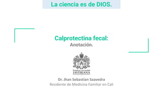 Calprotectina fecal:
Anotación.
Dr. Jhan Sebastian Saavedra
Residente de Medicina Familiar en Cali
La ciencia es de DIOS.
 