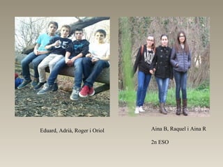 Eduard, Adrià, Roger i Oriol Aina B, Raquel i Aina R
2n ESO
 