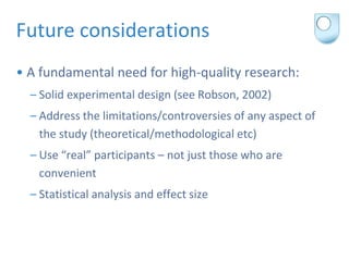 Future considerations
• A fundamental need for high-quality research:
  – Solid experimental design (see Robson, 2002)
  –...