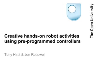 Creative hands-on robot activities using pre-programmed controllers Tony Hirst & Jon Rosewell 