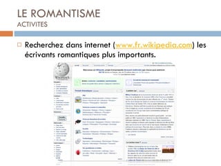 LE ROMANTISME ACTIVITES Recherchez dans internet ( www.fr.wikipedia.com ) les écrivants romantiques plus importants. 