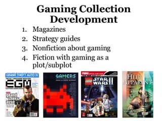 Gaming Collection Development Magazines Strategy guides Nonfiction about gaming Fiction with gaming as a plot/subplot 
