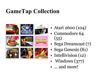 GameTap Collection Atari 2600 (104)  Commodore 64 (55)  Sega Dreamcast (7)‏ Sega Genesis (81)  Intellivision (12)  Windows (377)‏ ... and more! 