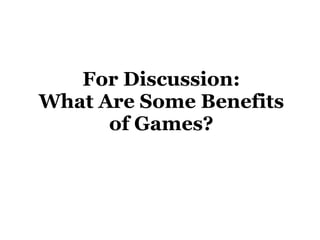 For Discussion: What Are Some Benefits of Games? 