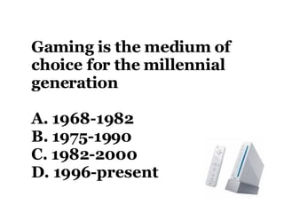 Gaming is the medium of choice for the millennial generation   A. 1968-1982 B. 1975-1990 C. 1982-2000 D. 1996-present 