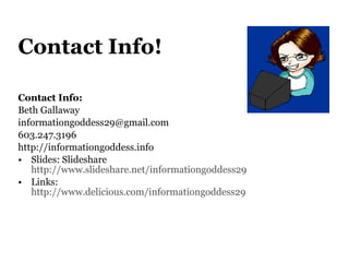Contact Info! Contact Info:  Beth Gallaway [email_address] 603.247.3196 http://informationgoddess.info  Slides: Slideshare http://www.slideshare.net/informationgoddess29 Links:  http://www.delicious.com/informationgoddess29   
