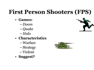 First Person Shooters (FPS) Games:  Doom Quake Halo Characteristics Warfare Strategy Violent  Suggest?   