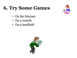 6. Try Some Games On the Internet On a console On a handheld 