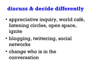discuss & decide differently <ul><li>appreciative inquiry, world café, listening circles, open space, ignite </li></ul><ul...