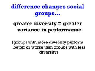 difference changes social groups… <ul><li>greater diversity = greater variance in performance </li></ul><ul><li>(groups wi...