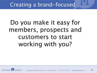 Creating a brand-focused


Do you make it easy for
members, prospects and
  customers to start
  working with you?


                           31
 