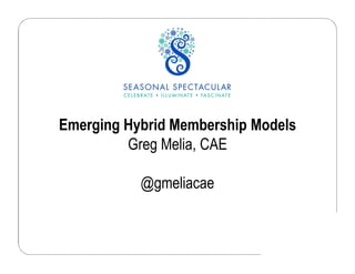 Emerging Hybrid Membership Models 
Greg Melia, CAE 
@gmeliacae 
 