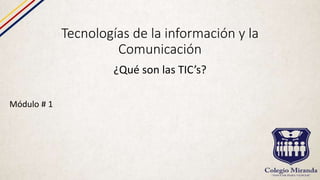 Tecnologías de la información y la
Comunicación
¿Qué son las TIC’s?
Módulo # 1
 