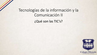 Tecnologías de la información y la
Comunicación II
¿Qué son las TIC’s?
 