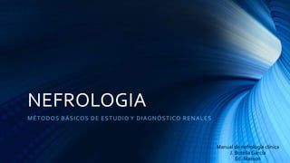 NEFROLOGIA
MÉTODOS BÁSICOS DE ESTUDIO Y DIAGNÓSTICO RENALES
Manual de nefrología clínica
J. Botella García
Ed. Masson
 
