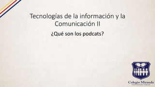 Tecnologías de la información y la
Comunicación II
¿Qué son los podcats?
 