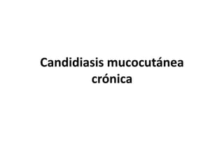 Candidiasis mucocutánea
crónica
 