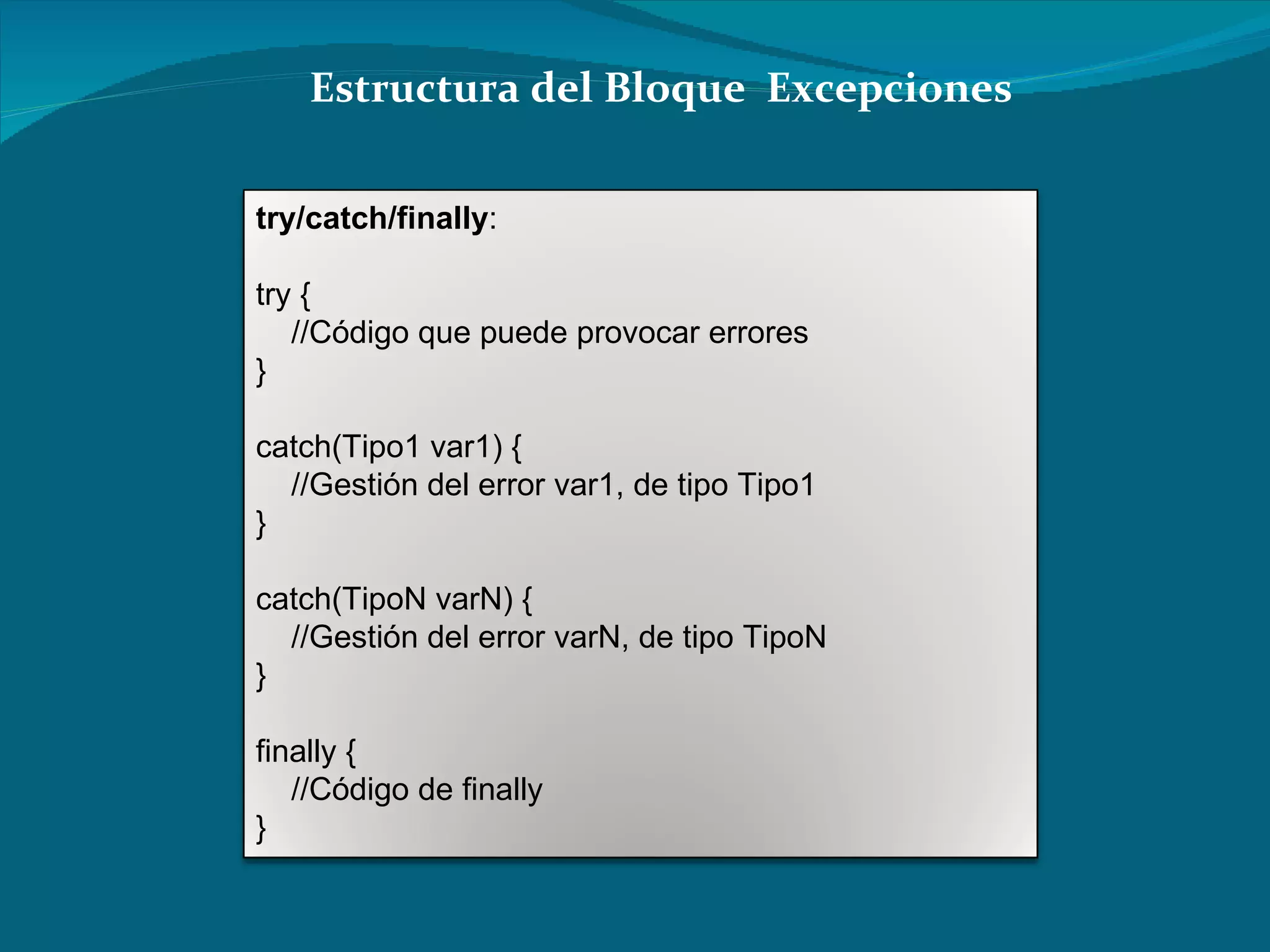 Estructura del Bloque  Excepciones try/catch/finally :  try {  //Código que puede provocar errores  }  catch(Tipo1 var1) {  //Gestión del error var1, de tipo Tipo1  }  catch(TipoN varN) {  //Gestión del error varN, de tipo TipoN  }  finally {  //Código de finally  } 