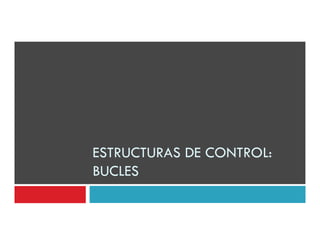 ESTRUCTURAS DE CONTROL
               CONTROL:
BUCLES
 