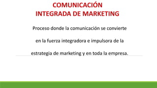 Proceso donde la comunicación se convierte
en la fuerza integradora e impulsora de la
estrategia de marketing y en toda la empresa.
 