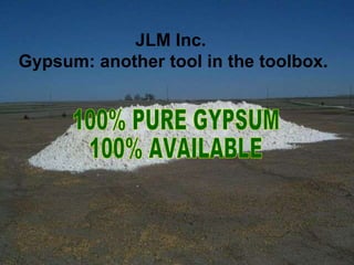 100% PURE GYPSUM 100% AVAILABLE JLM Inc.  Gypsum: another tool in the toolbox. 
