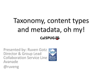 Taxonomy, content types
and metadata, oh my!
Presented by: Ruven Gotz
Director & Group Lead
Collaboration Service Line
Avanade
@ruveng

 