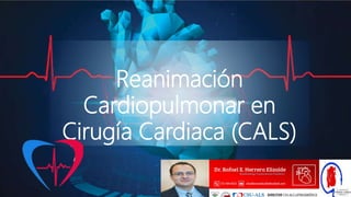Reanimación
Cardiopulmonar en
Cirugía Cardiaca (CALS)
 