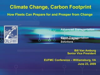 Climate Change, Carbon Footprint How Fleets Can Prepare for and Prosper from Change   Clean Transportation  Solutions   SM Advanced Transportation  Technologies Bill Van Amburg Senior Vice President EUFMC Conference – Williamsburg, VA June 23, 2009 