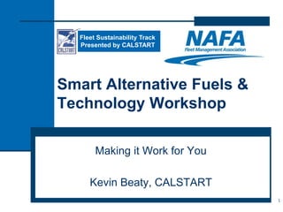 Smart Alternative Fuels &
Technology Workshop
Making it Work for You
Kevin Beaty, CALSTART
1
Fleet Sustainability Track
Presented by CALSTART
 
