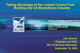 Taking Advantage of the Lowest Carbon Fuel:  Building the CA Biomethane Industry Advanced Transportation  Technologies John Boesel President and CEO AB 118 Biofuels Workshop September 15, 2009 Clean Transportation Solutions  SM 